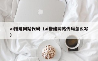梅州ai搭建网站代码（ai搭建网站代码怎么写）