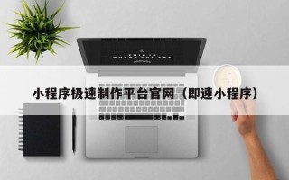 梅州小程序极速制作平台官网（即速小程序）