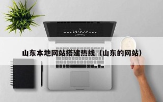 梅州山东本地网站搭建热线（山东的网站）