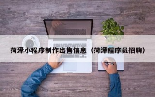 梅州菏泽小程序制作出售信息（菏泽程序员招聘）