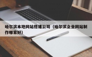 梅州哈尔滨本地网站搭建公司（哈尔滨企业网站制作哪家好）