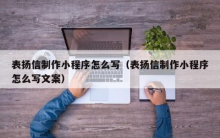 梅州表扬信制作小程序怎么写（表扬信制作小程序怎么写文案）