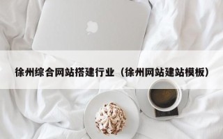 梅州徐州综合网站搭建行业（徐州网站建站模板）