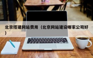 梅州北京搭建网站费用（北京网站建设哪家公司好）