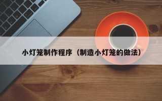 梅州小灯笼制作程序（制造小灯笼的做法）