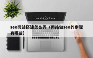 梅州seo网站搭建怎么弄（网站做seo的步骤有哪些）